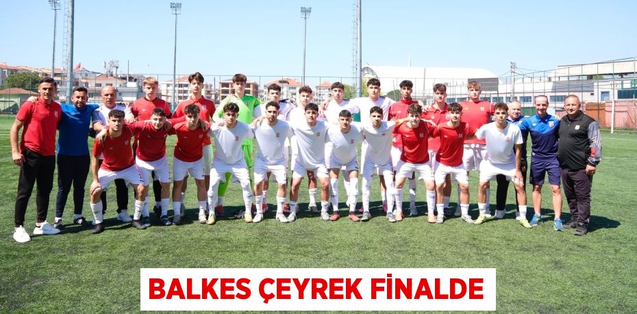 BALKES ÇEYREK FİNALDE