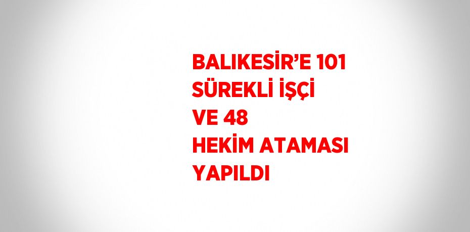 BALIKESİR’E 101 SÜREKLİ İŞÇİ VE 48 HEKİM ATAMASI YAPILDI