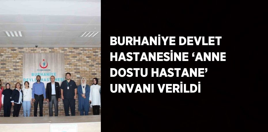 BURHANİYE DEVLET HASTANESİNE ‘ANNE DOSTU HASTANE’ UNVANI VERİLDİ