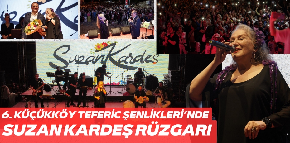 6. KÜÇÜKKÖY TEFERİC ŞENLİKLERİ’NDE SUZAN KARDEŞ RÜZGARI