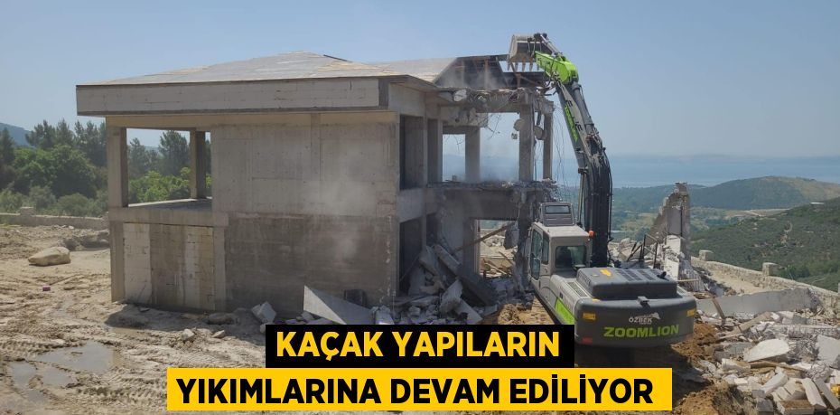 KAÇAK YAPILARIN YIKIMLARINA DEVAM EDİLİYOR