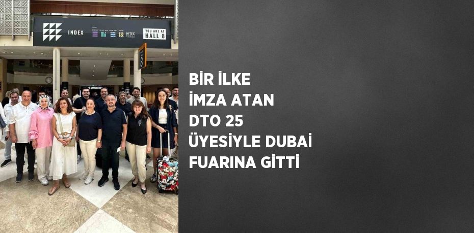 BİR İLKE İMZA ATAN DTO 25 ÜYESİYLE DUBAİ FUARINA GİTTİ