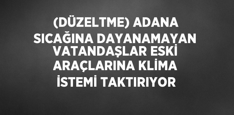 (DÜZELTME) ADANA SICAĞINA DAYANAMAYAN VATANDAŞLAR ESKİ ARAÇLARINA KLİMA İSTEMİ TAKTIRIYOR