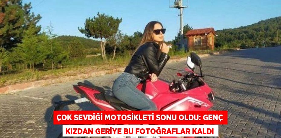 ÇOK SEVDİĞİ MOTOSİKLETİ SONU OLDU: GENÇ KIZDAN GERİYE BU FOTOĞRAFLAR KALDI