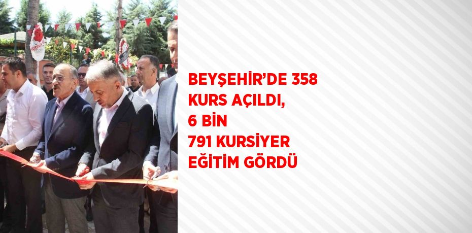 BEYŞEHİR’DE 358 KURS AÇILDI, 6 BİN 791 KURSİYER EĞİTİM GÖRDÜ