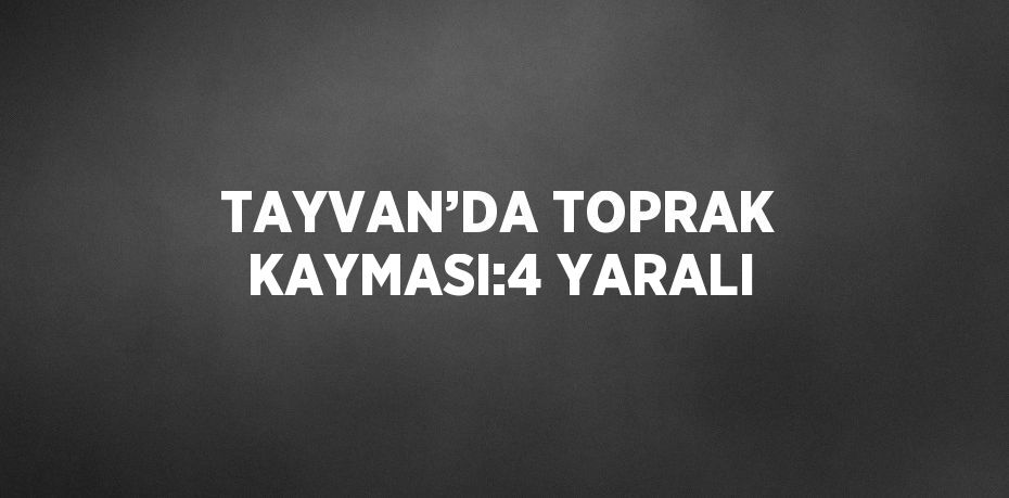 TAYVAN’DA TOPRAK KAYMASI:4 YARALI