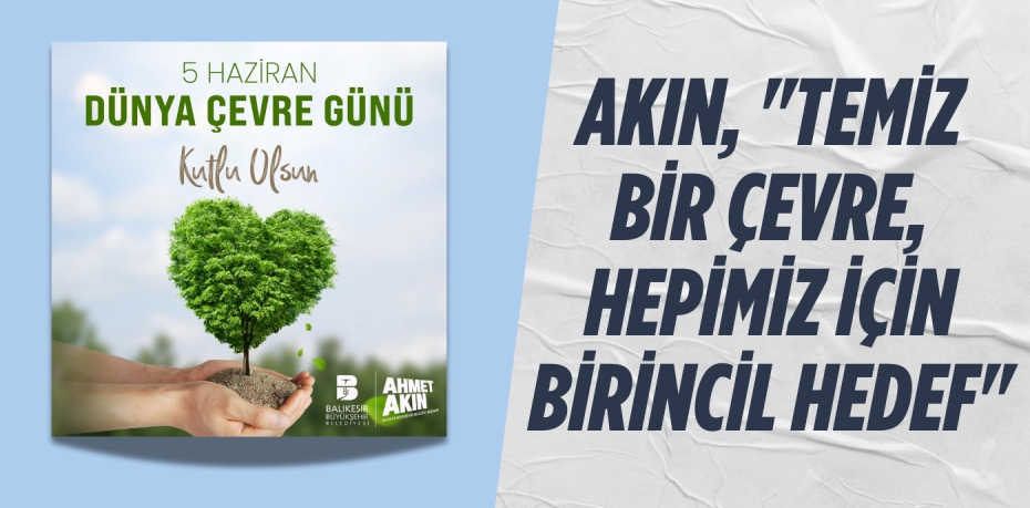 AKIN, "TEMİZ BİR ÇEVRE, HEPİMİZ İÇİN BİRİNCİL HEDEF"