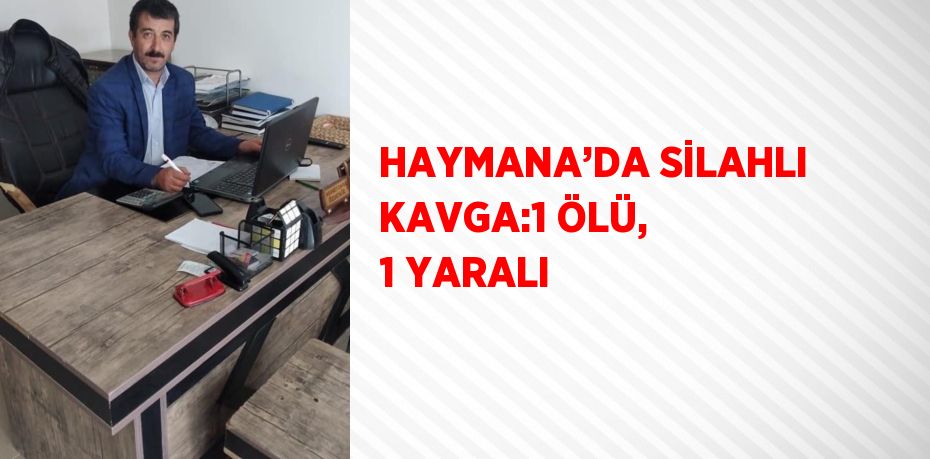 HAYMANA’DA SİLAHLI KAVGA:1 ÖLÜ, 1 YARALI