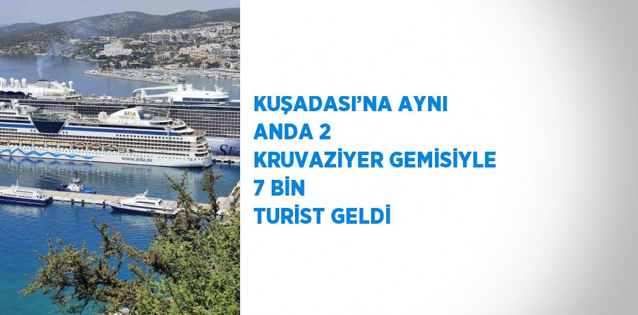 KUŞADASI’NA AYNI ANDA 2 KRUVAZİYER GEMİSİYLE 7 BİN TURİST GELDİ