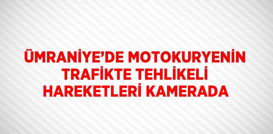 ÜMRANİYE’DE MOTOKURYENİN TRAFİKTE TEHLİKELİ HAREKETLERİ KAMERADA