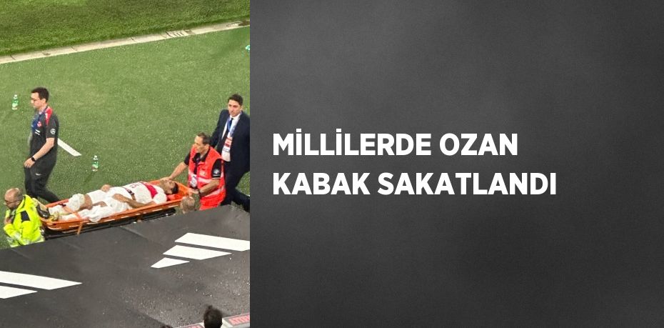 MİLLİLERDE OZAN KABAK SAKATLANDI