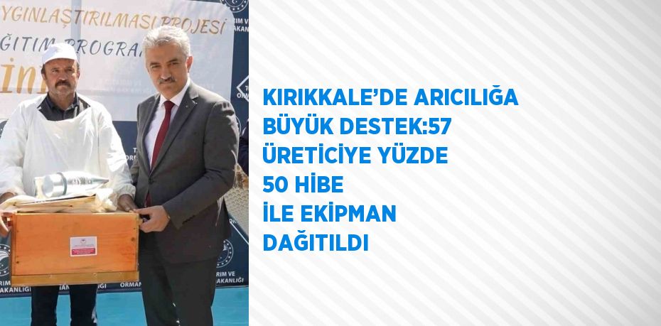 KIRIKKALE’DE ARICILIĞA BÜYÜK DESTEK:57 ÜRETİCİYE YÜZDE 50 HİBE İLE EKİPMAN DAĞITILDI