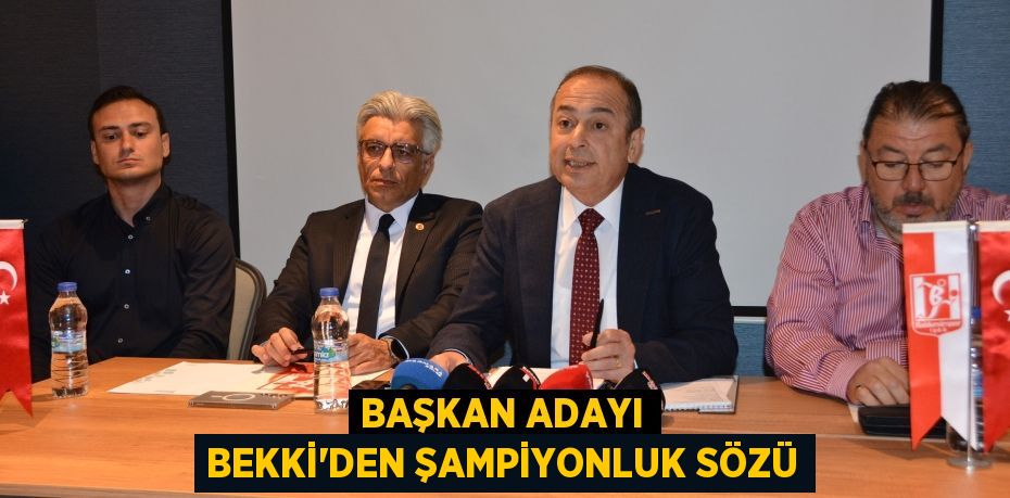 BAŞKAN ADAYI BEKKİ’DEN ŞAMPİYONLUK SÖZÜ