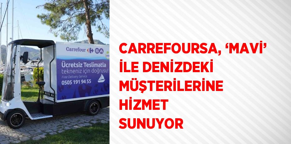 CARREFOURSA, ‘MAVİ’ İLE DENİZDEKİ MÜŞTERİLERİNE HİZMET SUNUYOR