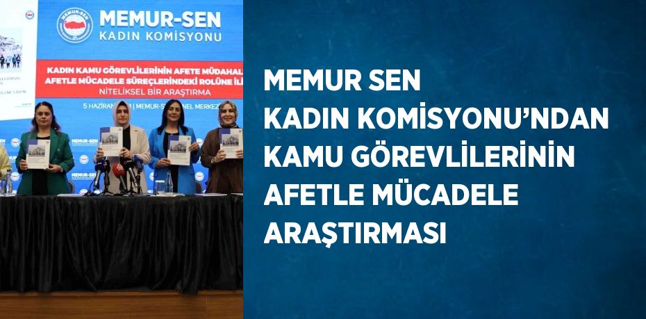 MEMUR SEN KADIN KOMİSYONU’NDAN KAMU GÖREVLİLERİNİN AFETLE MÜCADELE ARAŞTIRMASI