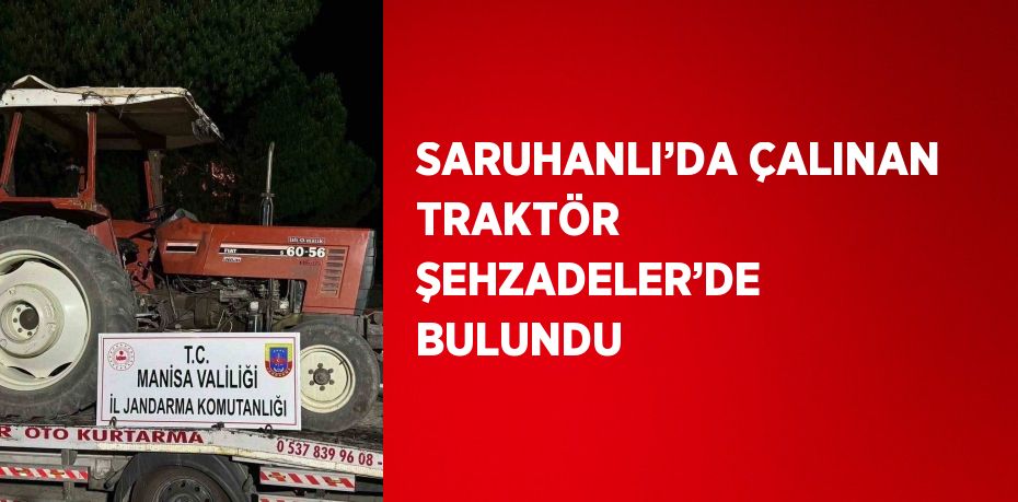 SARUHANLI’DA ÇALINAN TRAKTÖR ŞEHZADELER’DE BULUNDU