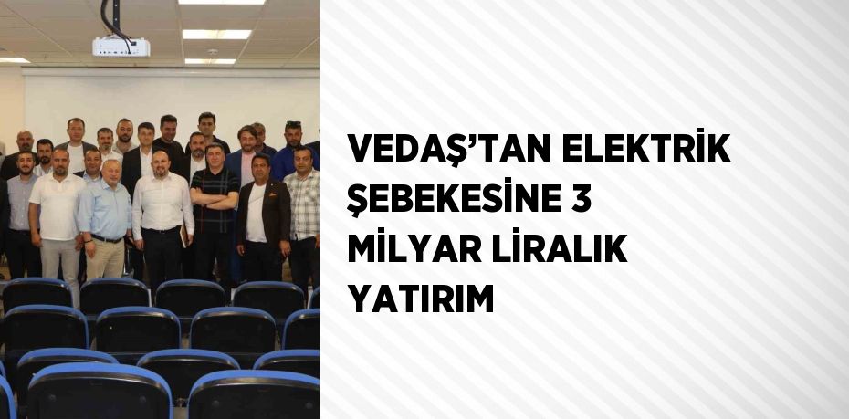 VEDAŞ’TAN ELEKTRİK ŞEBEKESİNE 3 MİLYAR LİRALIK YATIRIM