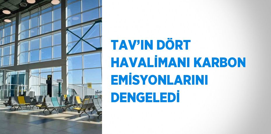 TAV’IN DÖRT HAVALİMANI KARBON EMİSYONLARINI DENGELEDİ