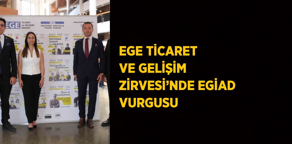 EGE TİCARET VE GELİŞİM ZİRVESİ’NDE EGİAD VURGUSU