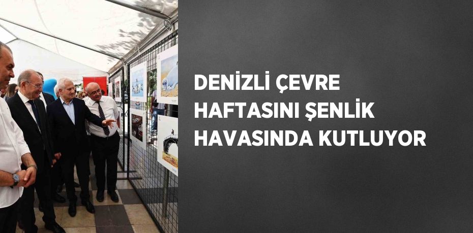 DENİZLİ ÇEVRE HAFTASINI ŞENLİK HAVASINDA KUTLUYOR