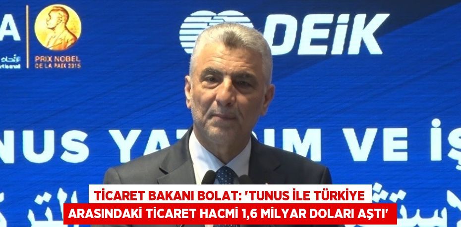 TİCARET BAKANI BOLAT: 'TUNUS İLE TÜRKİYE ARASINDAKİ TİCARET HACMİ 1,6 MİLYAR DOLARI AŞTI'