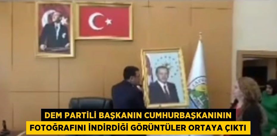 DEM PARTİLİ BAŞKANIN CUMHURBAŞKANININ FOTOĞRAFINI İNDİRDİĞİ GÖRÜNTÜLER ORTAYA ÇIKTI