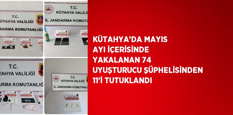 KÜTAHYA’DA MAYIS AYI İÇERİSİNDE YAKALANAN 74 UYUŞTURUCU ŞÜPHELİSİNDEN 11’İ TUTUKLANDI