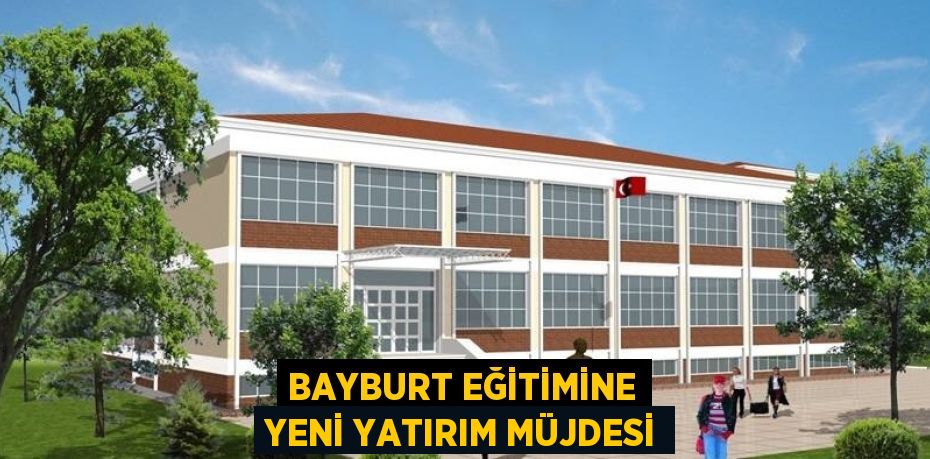 BAYBURT EĞİTİMİNE YENİ YATIRIM MÜJDESİ