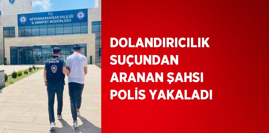 DOLANDIRICILIK SUÇUNDAN ARANAN ŞAHSI POLİS YAKALADI