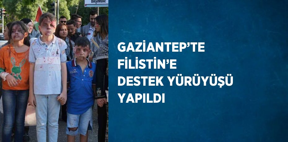 GAZİANTEP’TE FİLİSTİN’E DESTEK YÜRÜYÜŞÜ YAPILDI