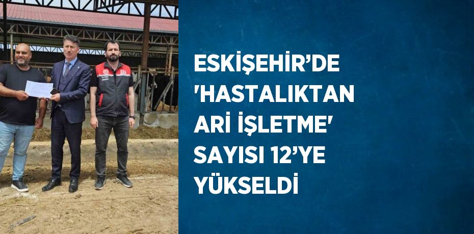 ESKİŞEHİR’DE 'HASTALIKTAN ARİ İŞLETME' SAYISI 12’YE YÜKSELDİ