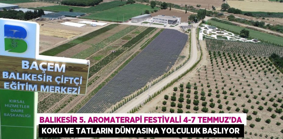 BALIKESİR 5. AROMATERAPİ FESTİVALİ 4-7 TEMMUZ’DA KOKU VE TATLARIN DÜNYASINA YOLCULUK BAŞLIYOR