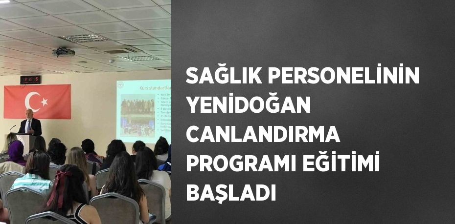 SAĞLIK PERSONELİNİN YENİDOĞAN CANLANDIRMA PROGRAMI EĞİTİMİ BAŞLADI