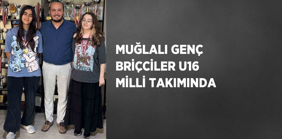 MUĞLALI GENÇ BRİÇCİLER U16 MİLLİ TAKIMINDA