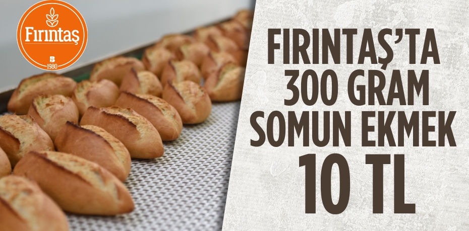 FIRINTAŞ’TA 300 GRAM SOMUN EKMEK 10 TL