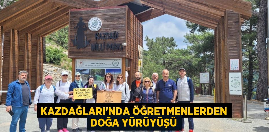 KAZDAĞLARI’NDA ÖĞRETMENLERDEN DOĞA YÜRÜYÜŞÜ