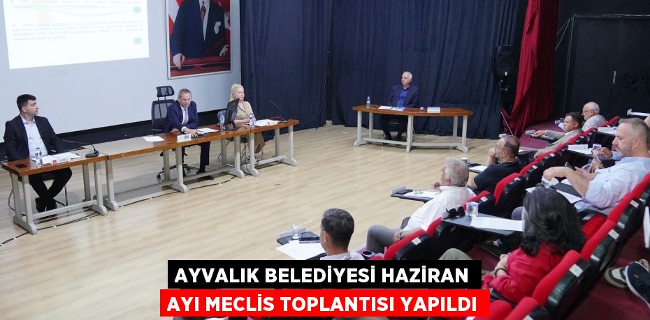 AYVALIK BELEDİYESİ HAZİRAN AYI MECLİS TOPLANTISI YAPILDI