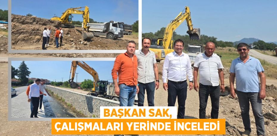 BAŞKAN SAK, ÇALIŞMALARI YERİNDE İNCELEDİ