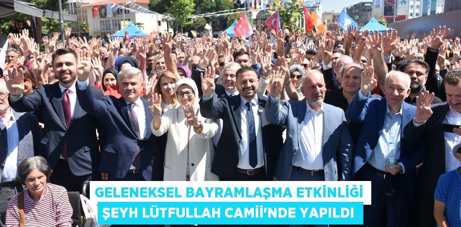 GELENEKSEL BAYRAMLAŞMA ETKİNLİĞİ ŞEYH LÜTFULLAH CAMİİ’NDE YAPILDI