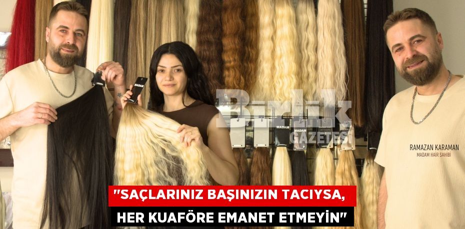 "SAÇLARINIZ BAŞINIZIN TACIYSA,  HER KUAFÖRE EMANET ETMEYİN"