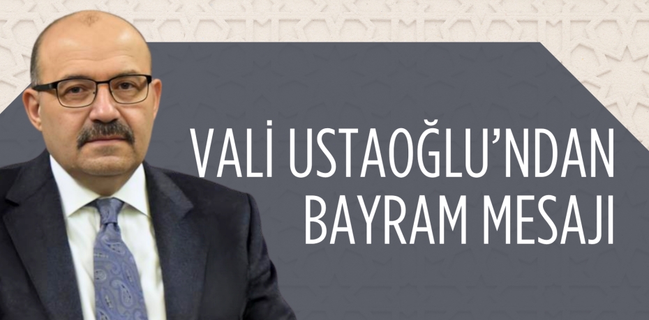 VALİ USTAOĞLU’NDAN BAYRAM MESAJI