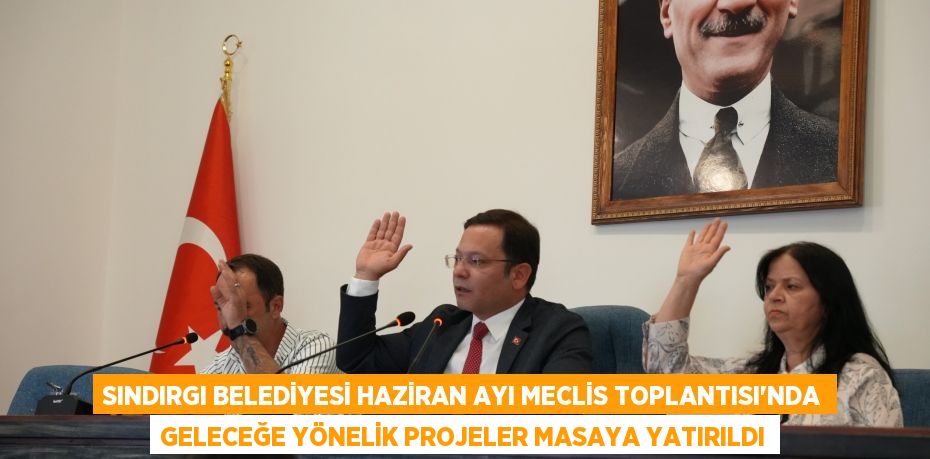 SINDIRGI BELEDİYESİ HAZİRAN AYI MECLİS TOPLANTISI'NDA GELECEĞE YÖNELİK PROJELER MASAYA YATIRILDI