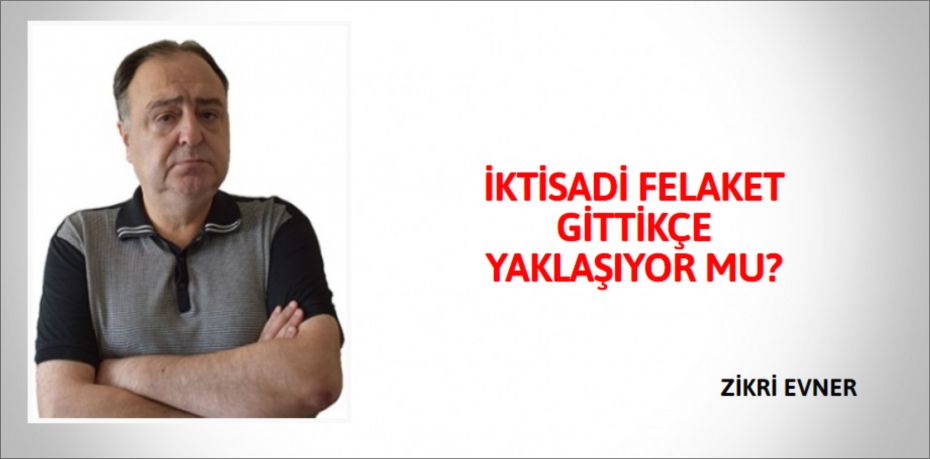 İKTİSADİ FELAKET GİTTİKÇE YAKLAŞIYOR MU?