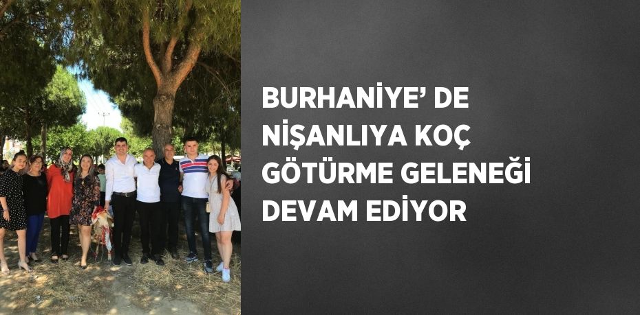 BURHANİYE’ DE NİŞANLIYA KOÇ GÖTÜRME GELENEĞİ DEVAM EDİYOR