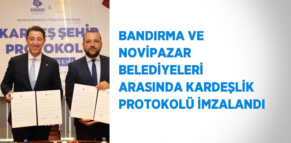 BANDIRMA VE NOVİPAZAR BELEDİYELERİ ARASINDA KARDEŞLİK PROTOKOLÜ İMZALANDI