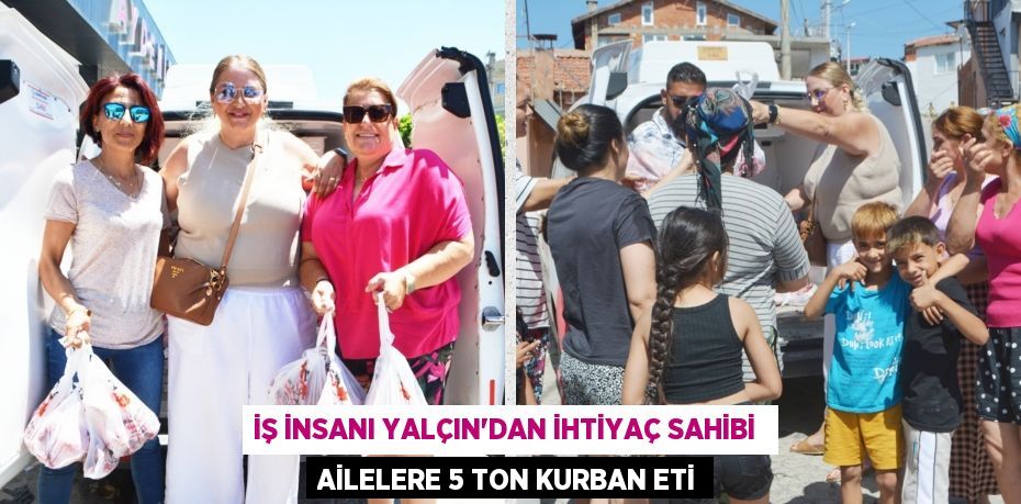 İŞ İNSANI YALÇIN’DAN İHTİYAÇ SAHİBİ  AİLELERE 5 TON KURBAN ETİ