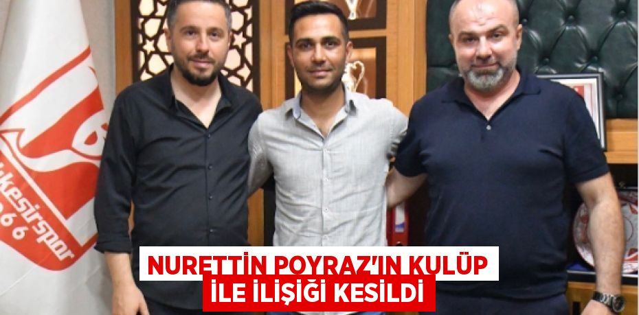 NURETTİN POYRAZ’IN KULÜP İLE İLİŞİĞİ KESİLDİ