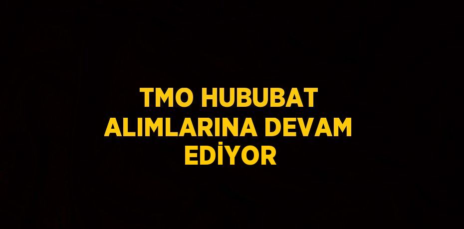 TMO HUBUBAT ALIMLARINA DEVAM EDİYOR