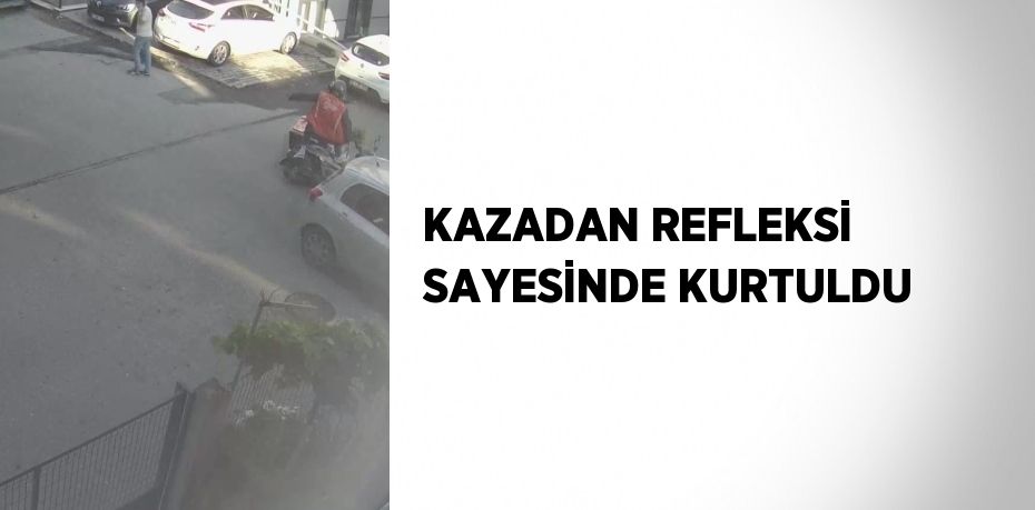 KAZADAN REFLEKSİ SAYESİNDE KURTULDU