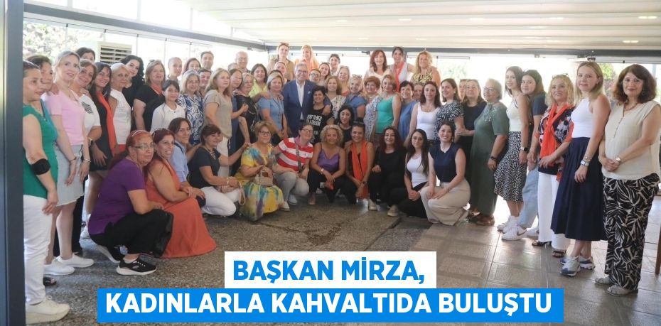 BAŞKAN MİRZA, KADINLARLA KAHVALTIDA BULUŞTU